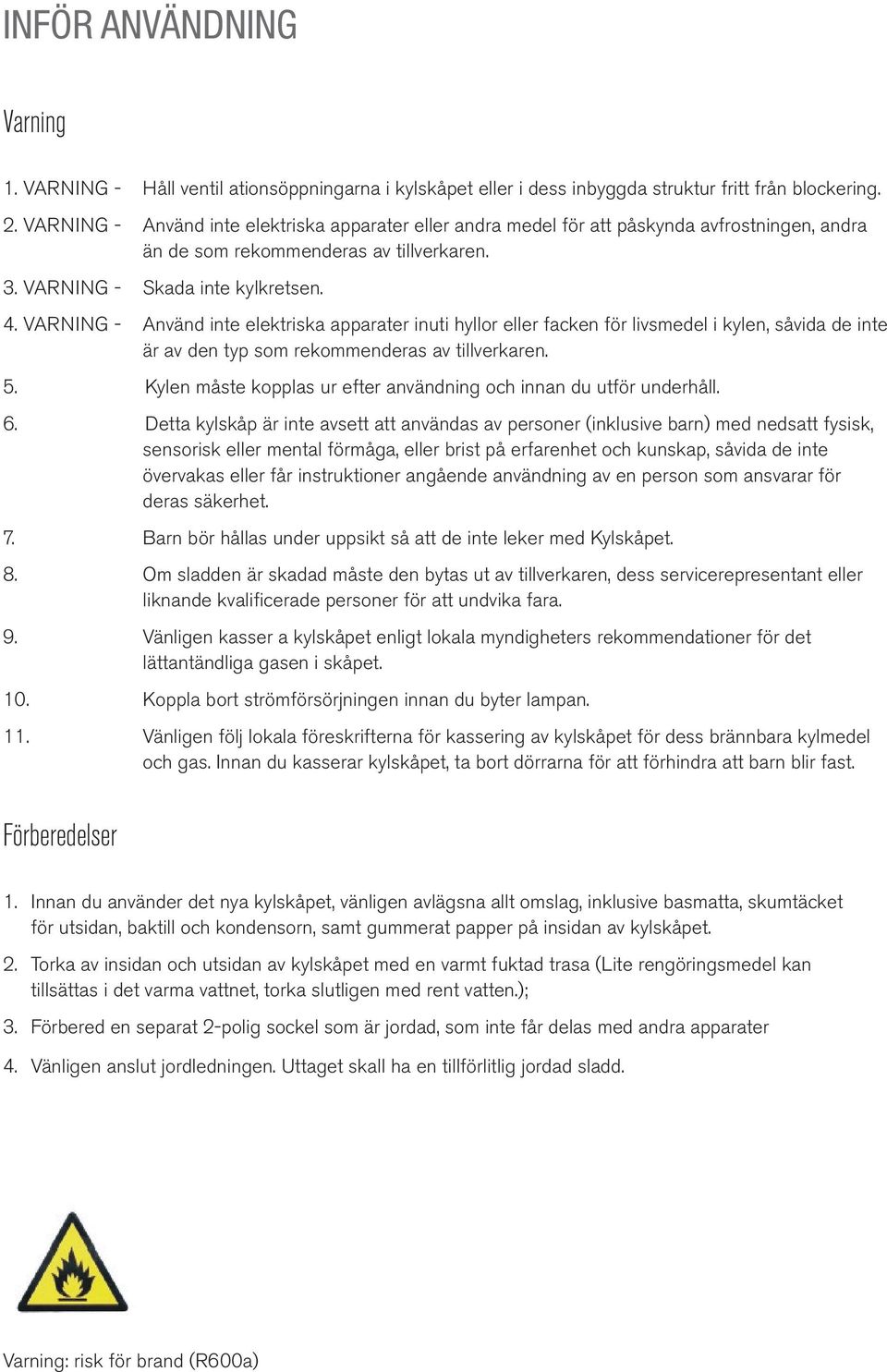 VARNING - Använd inte elektriska apparater inuti hyllor eller facken för livsmedel i kylen, såvida de inte är av den typ som rekommenderas av tillverkaren. 5.