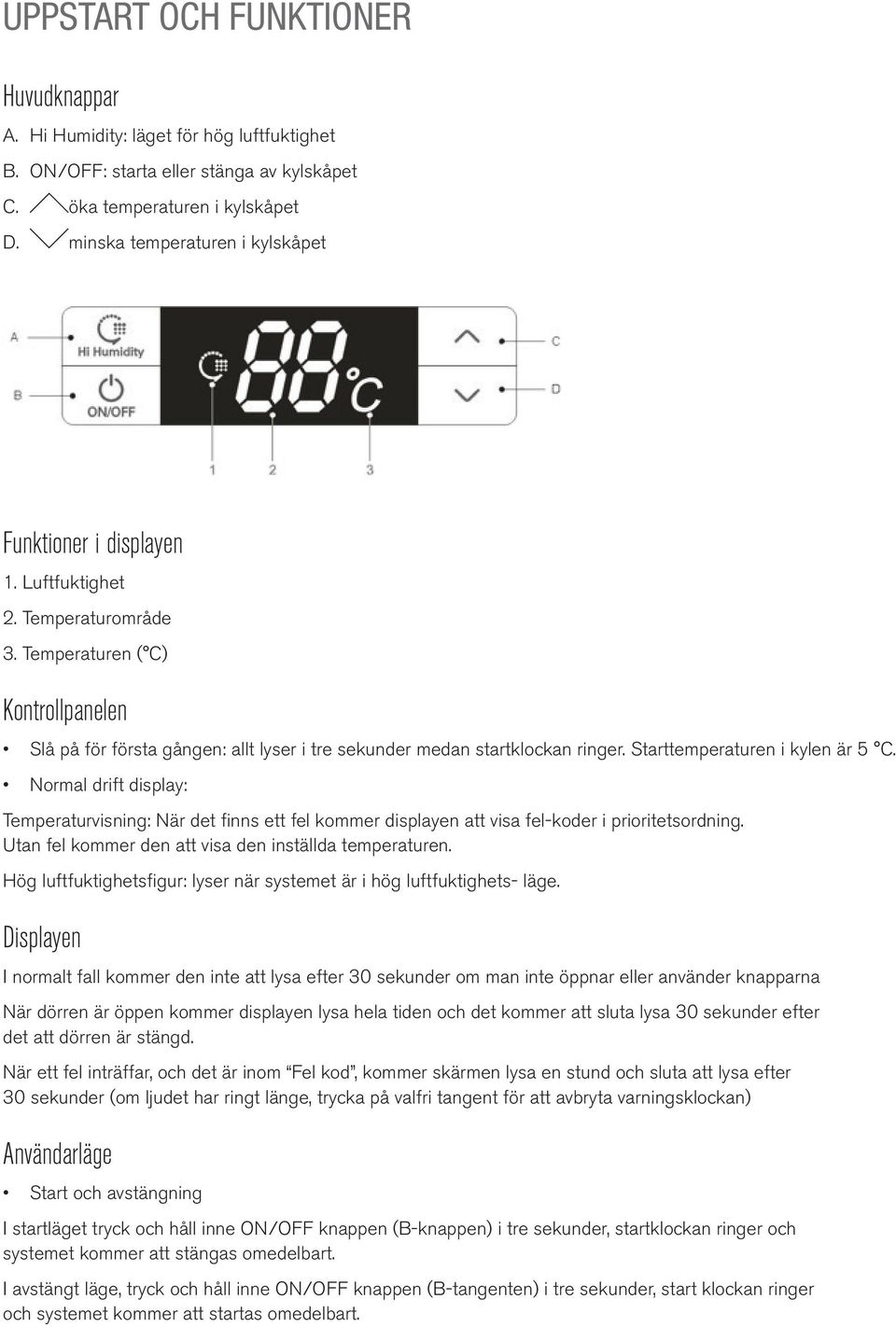 Temperaturen ( C) Kontrollpanelen Slå på för första gången: allt lyser i tre sekunder medan startklockan ringer. Starttemperaturen i kylen är 5 C.