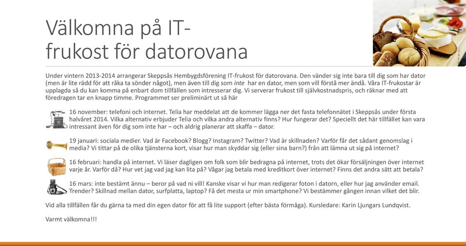 Våra IT-frukostar är upplagda så du kan komma på enbart dom tillfällen som intresserar dig. Vi serverar frukost till självkostnadspris, och räknar med att föredragen tar en knapp timme.