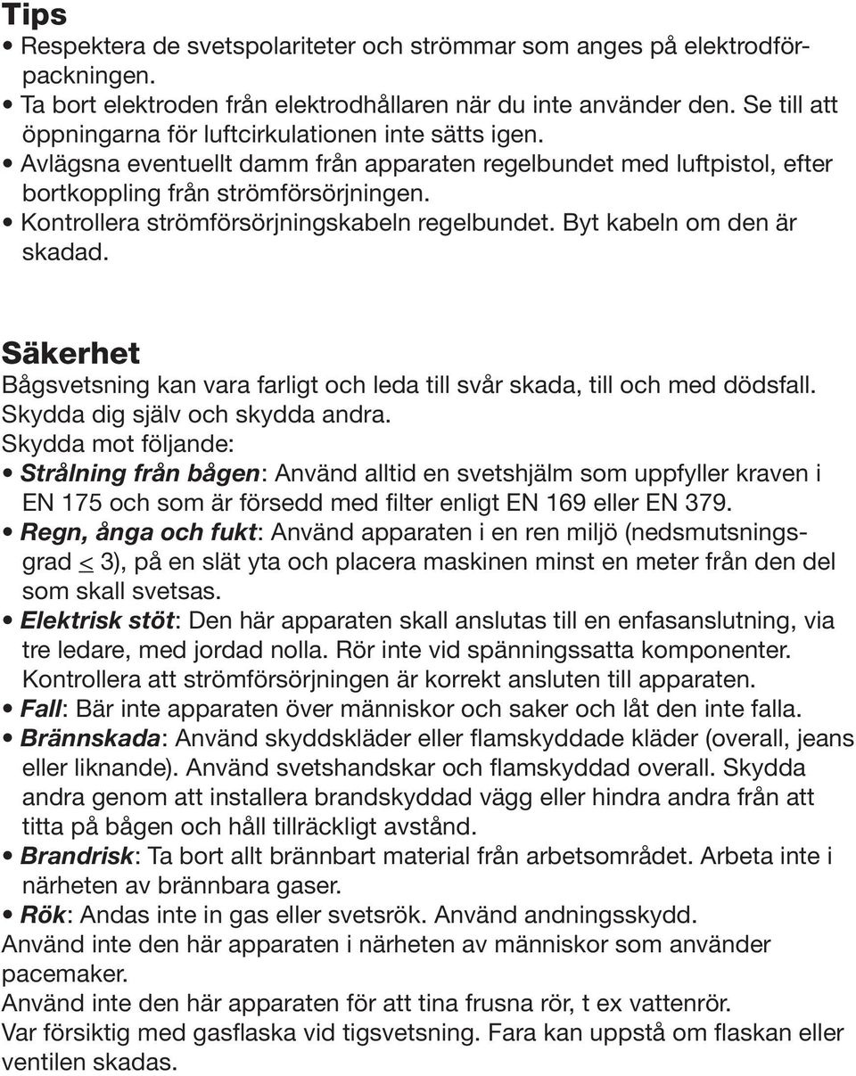 Kontrollera strömförsörjningskabeln regelbundet. Byt kabeln om den är skadad. Säkerhet Bågsvetsning kan vara farligt och leda till svår skada, till och med dödsfall. Skydda dig själv och skydda andra.