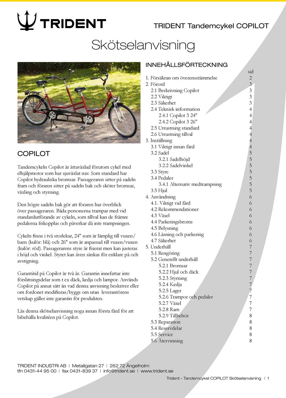 Båda personerna trampar med vid standardutförande av cykeln, som tillval kan de främre pedalerna frikopplas och påverkar då inte trampningen.