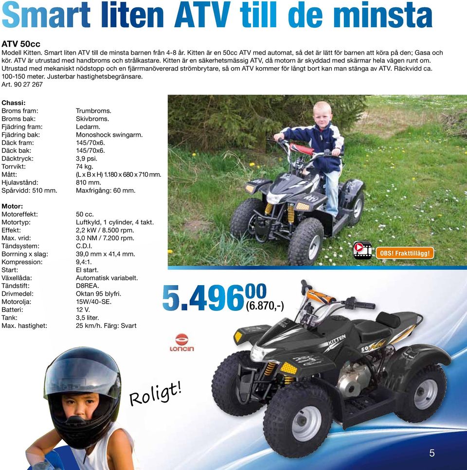 Utrustad med mekaniskt nödstopp och en fjärrmanövererad strömbrytare, så om ATV kommer för långt bort kan man stänga av ATV. Räckvidd ca. 100-150 meter. Justerbar hastighetsbegränsare. Art.