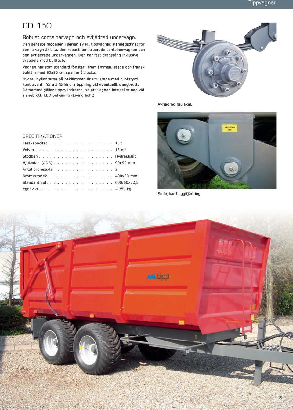 Hydraulcylindrarna på baklämmen är utrustade med pilotstyrd kontraventil för att förhindra öppning vid eventuellt slangbrott.