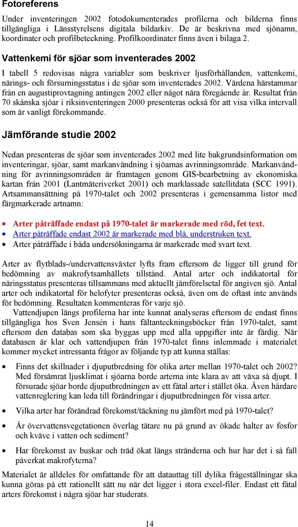 Vattenkemi för sjöar som inventerades 2002 I tabell 5 redovisas några variabler som beskriver ljusförhållanden, vattenkemi, närings- och försurningsstatus i de sjöar som inventerades 2002.