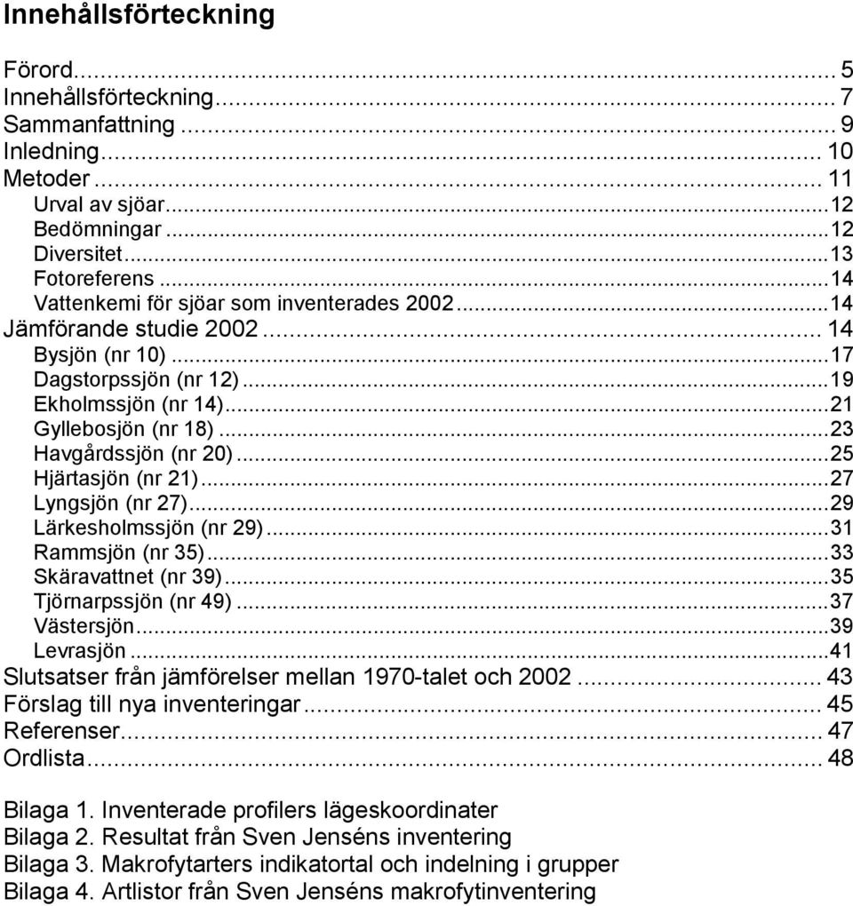 ..25 Hjärtasjön (nr 21)...27 Lyngsjön (nr 27)...29 Lärkesholmssjön (nr 29)...31 Rammsjön (nr 35)...33 Skäravattnet (nr 39)...35 Tjörnarpssjön (nr 49)...37 Västersjön...39 Levrasjön.