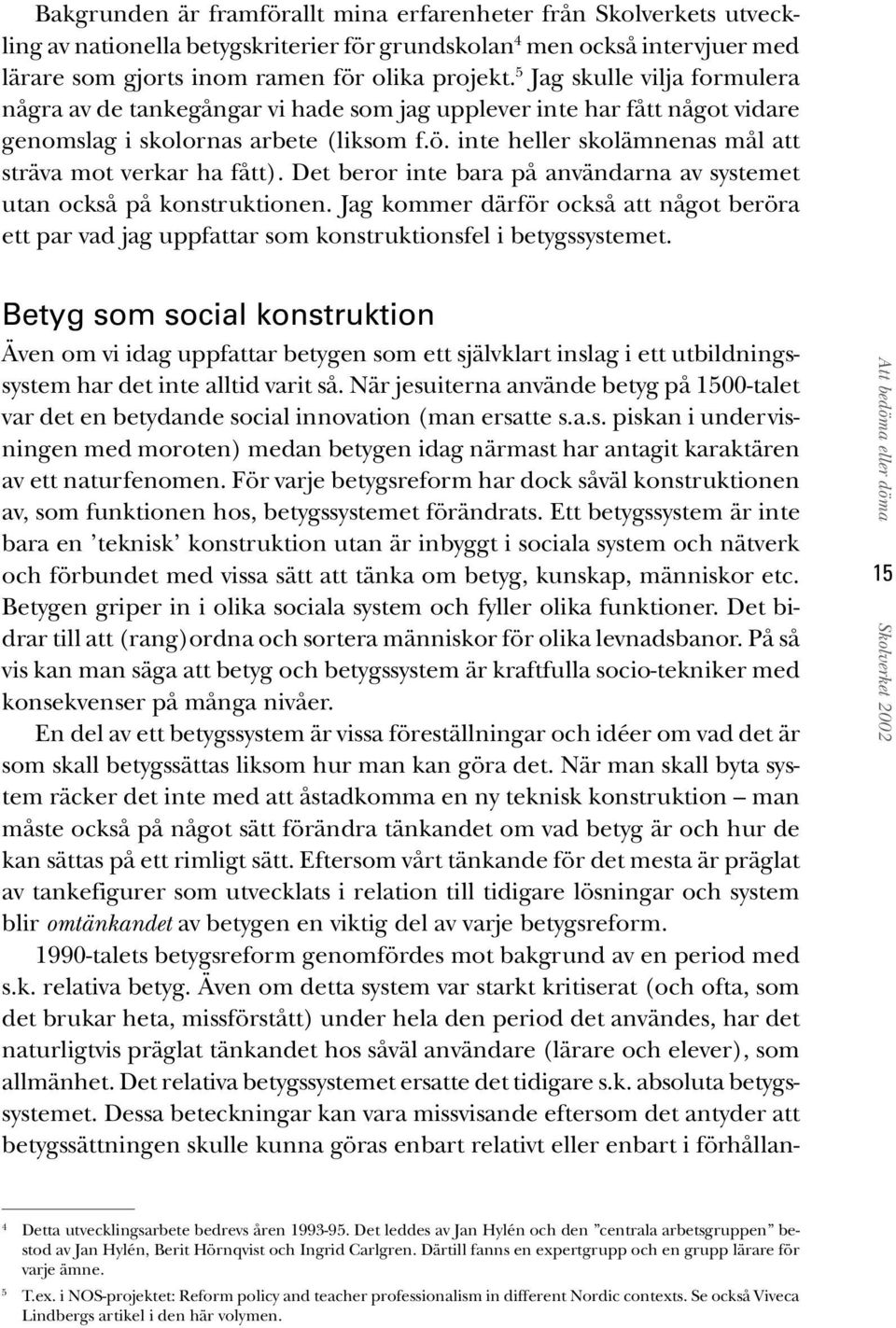 inte heller skolämnenas mål att sträva mot verkar ha fått). Det beror inte bara på användarna av systemet utan också på konstruktionen.