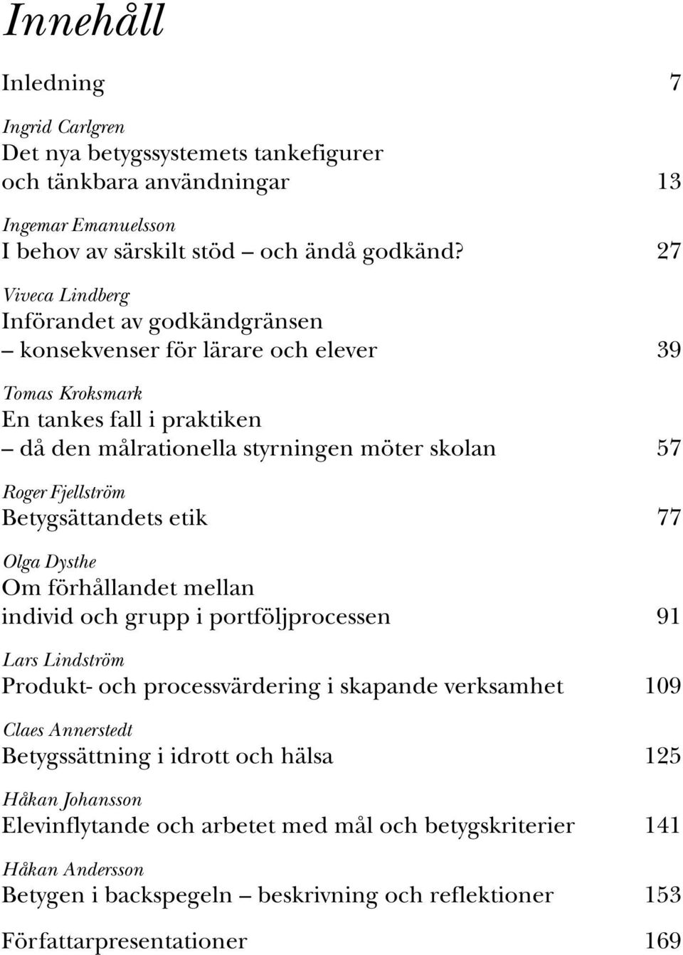 Fjellström Betygsättandets etik 77 Olga Dysthe Om förhållandet mellan individ och grupp i portföljprocessen 91 Lars Lindström Produkt- och processvärdering i skapande verksamhet 109 Claes