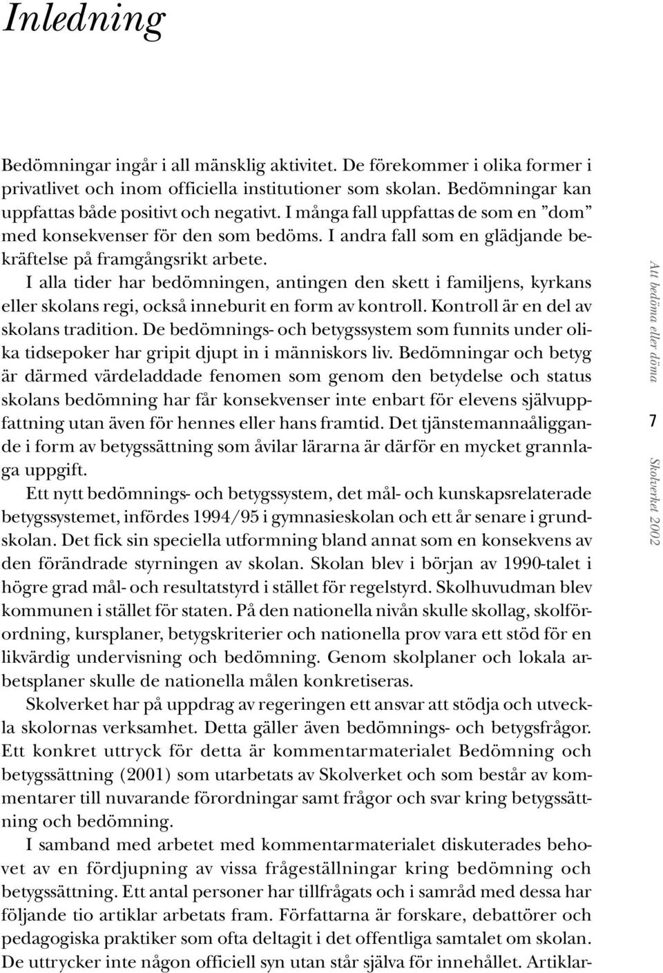 I alla tider har bedömningen, antingen den skett i familjens, kyrkans eller skolans regi, också inneburit en form av kontroll. Kontroll är en del av skolans tradition.