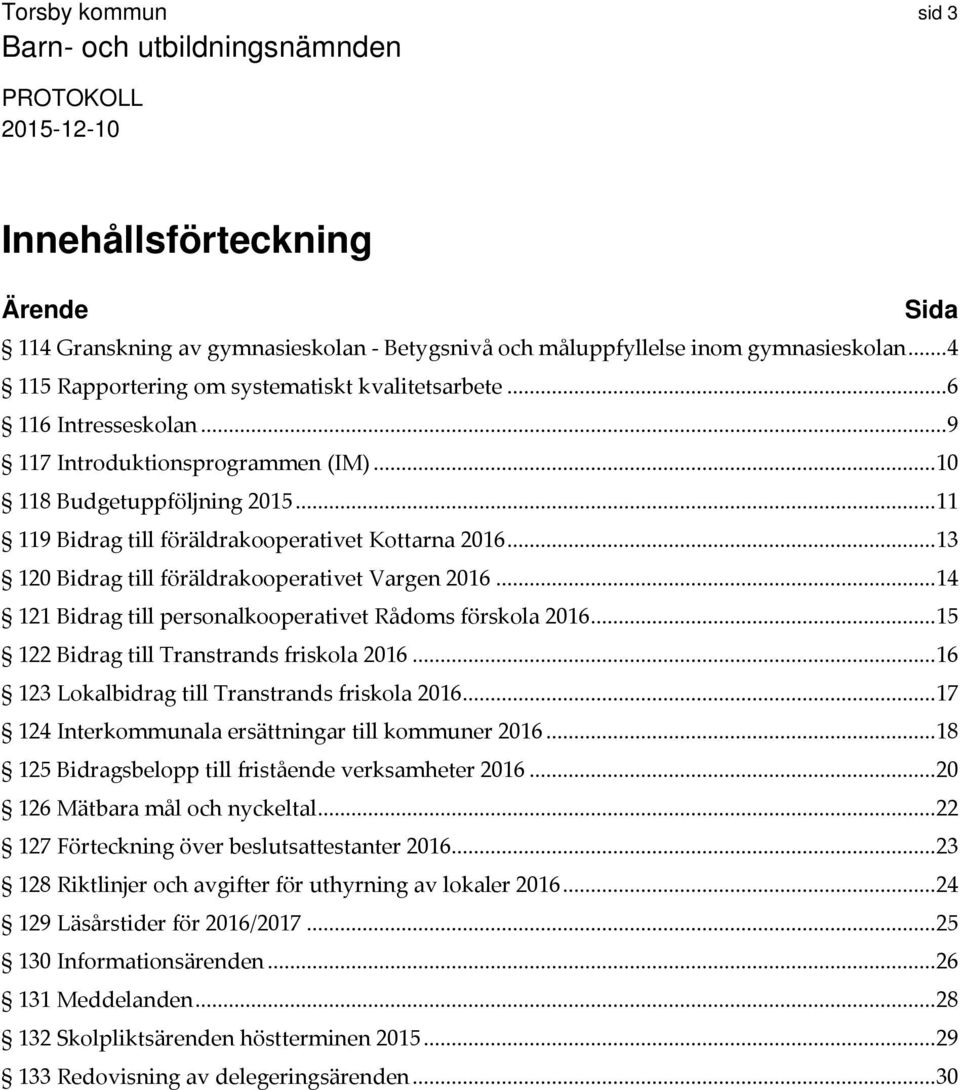 .. 14 121 Bidrag till personalkooperativet Rådoms förskola 2016... 15 122 Bidrag till Transtrands friskola 2016... 16 123 Lokalbidrag till Transtrands friskola 2016.