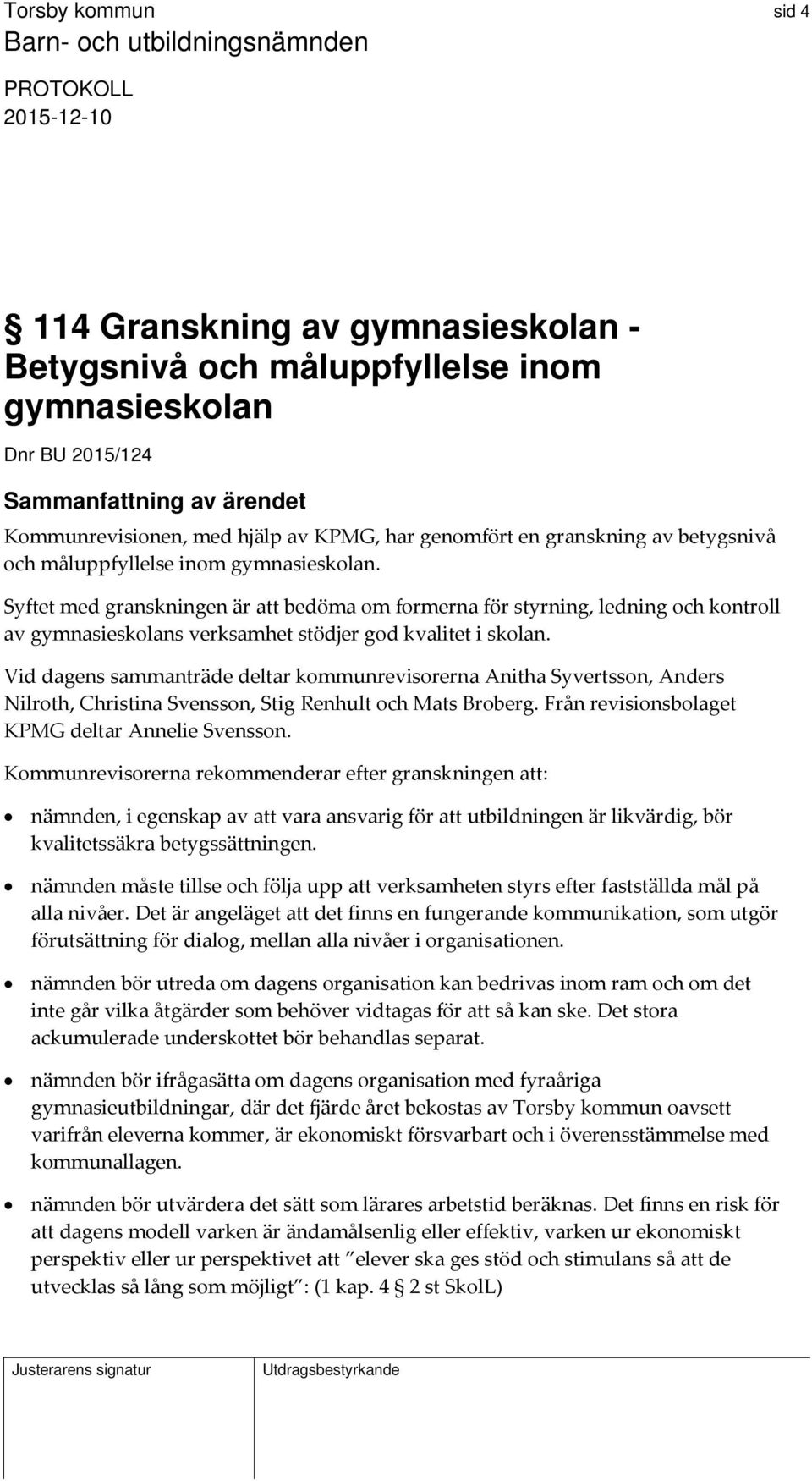 Vid dagens sammanträde deltar kommunrevisorerna Anitha Syvertsson, Anders Nilroth, Christina Svensson, Stig Renhult och Mats Broberg. Från revisionsbolaget KPMG deltar Annelie Svensson.