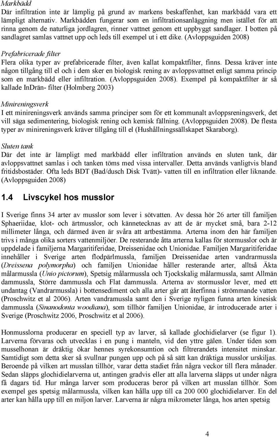 I botten på sandlagret samlas vattnet upp och leds till exempel ut i ett dike. (Avloppsguiden 2008) Prefabricerade filter Flera olika typer av prefabricerade filter, även kallat kompaktfilter, finns.