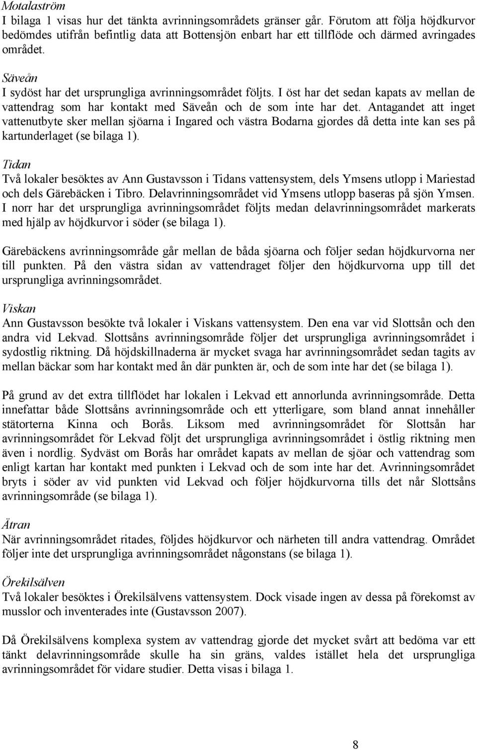 I öst har det sedan kapats av mellan de vattendrag som har kontakt med Säveån och de som inte har det.