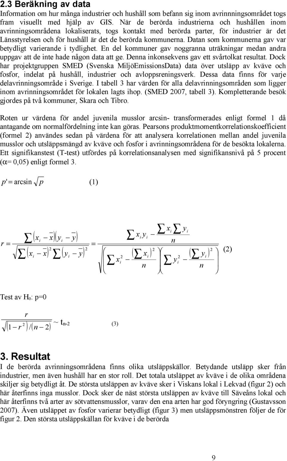 Datan som kommunerna gav var betydligt varierande i tydlighet. En del kommuner gav noggranna uträkningar medan andra uppgav att de inte hade någon data att ge.