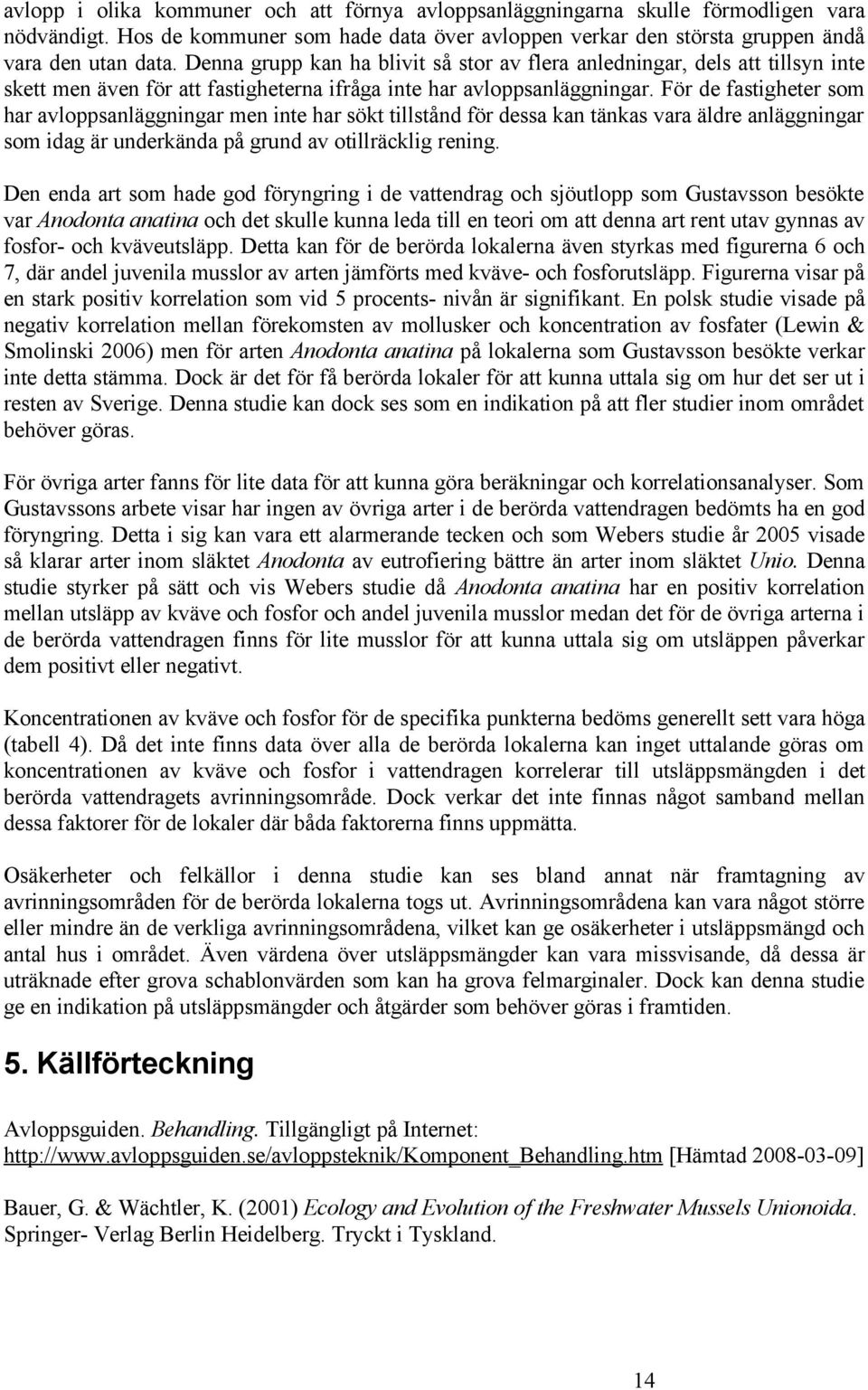 För de fastigheter som har avloppsanläggningar men inte har sökt tillstånd för dessa kan tänkas vara äldre anläggningar som idag är underkända på grund av otillräcklig rening.