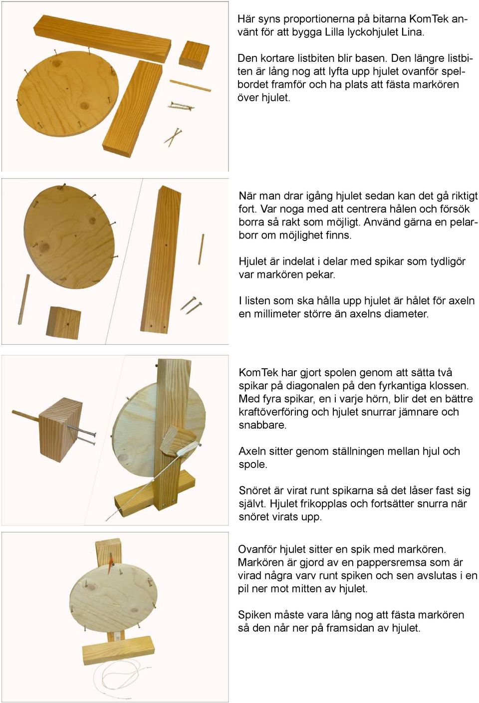 Var noga med att centrera hålen och försök borra så rakt som möjligt. Använd gärna en pelarborr om möjlighet finns. Hjulet är indelat i delar med spikar som tydligör var markören pekar.