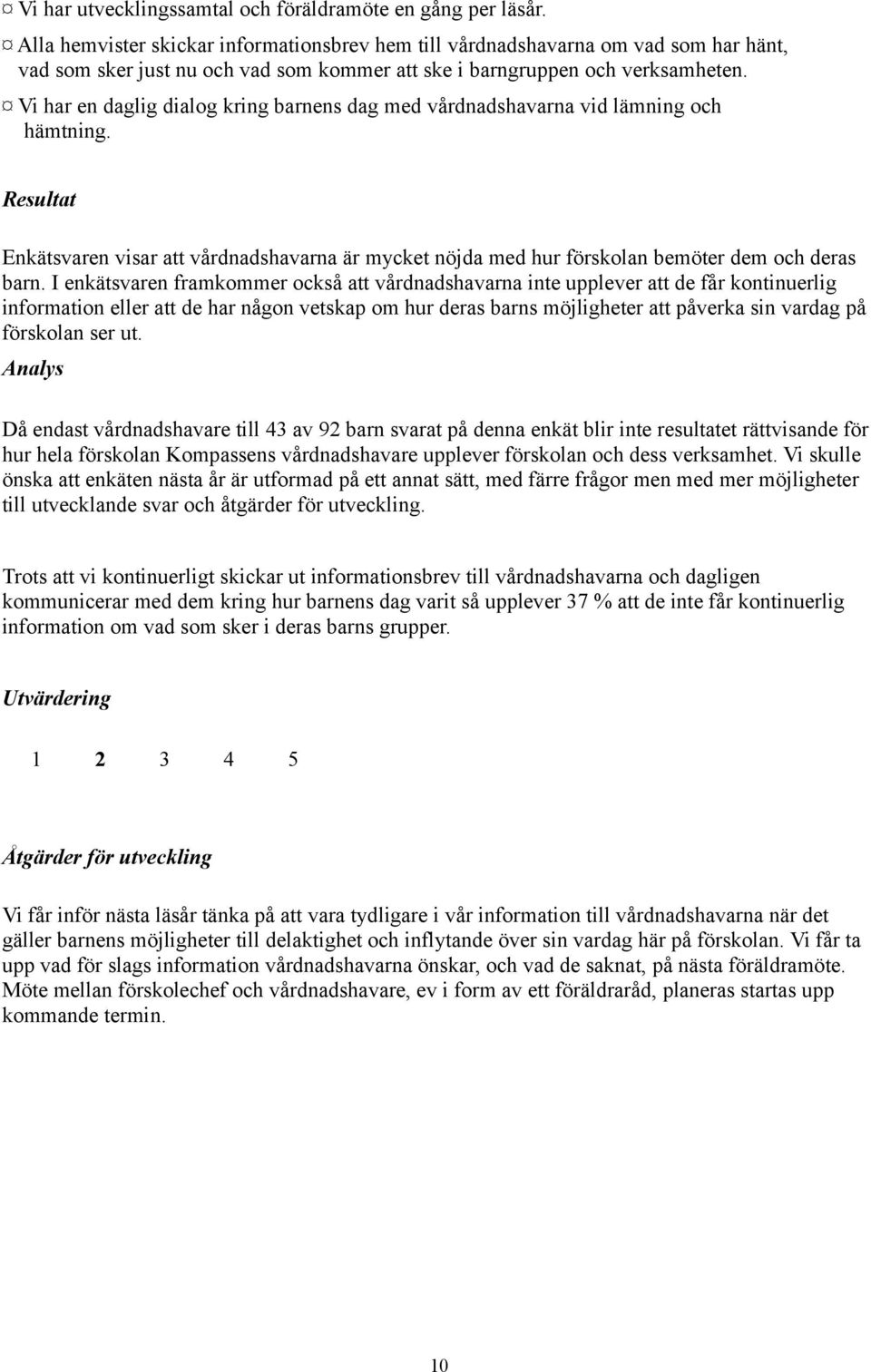 Vi har en daglig dialog kring barnens dag med vårdnadshavarna vid lämning och hämtning. Resultat Enkätsvaren visar att vårdnadshavarna är mycket nöjda med hur förskolan bemöter dem och deras barn.