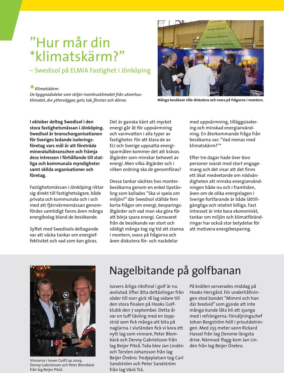 Swedisol är branschorganisationen för Sveriges ledande isoleringsföretag vars mål är att företräda mineralullsbranschen och främja dess intressen i förhållande till statliga och kommunala myndigheter