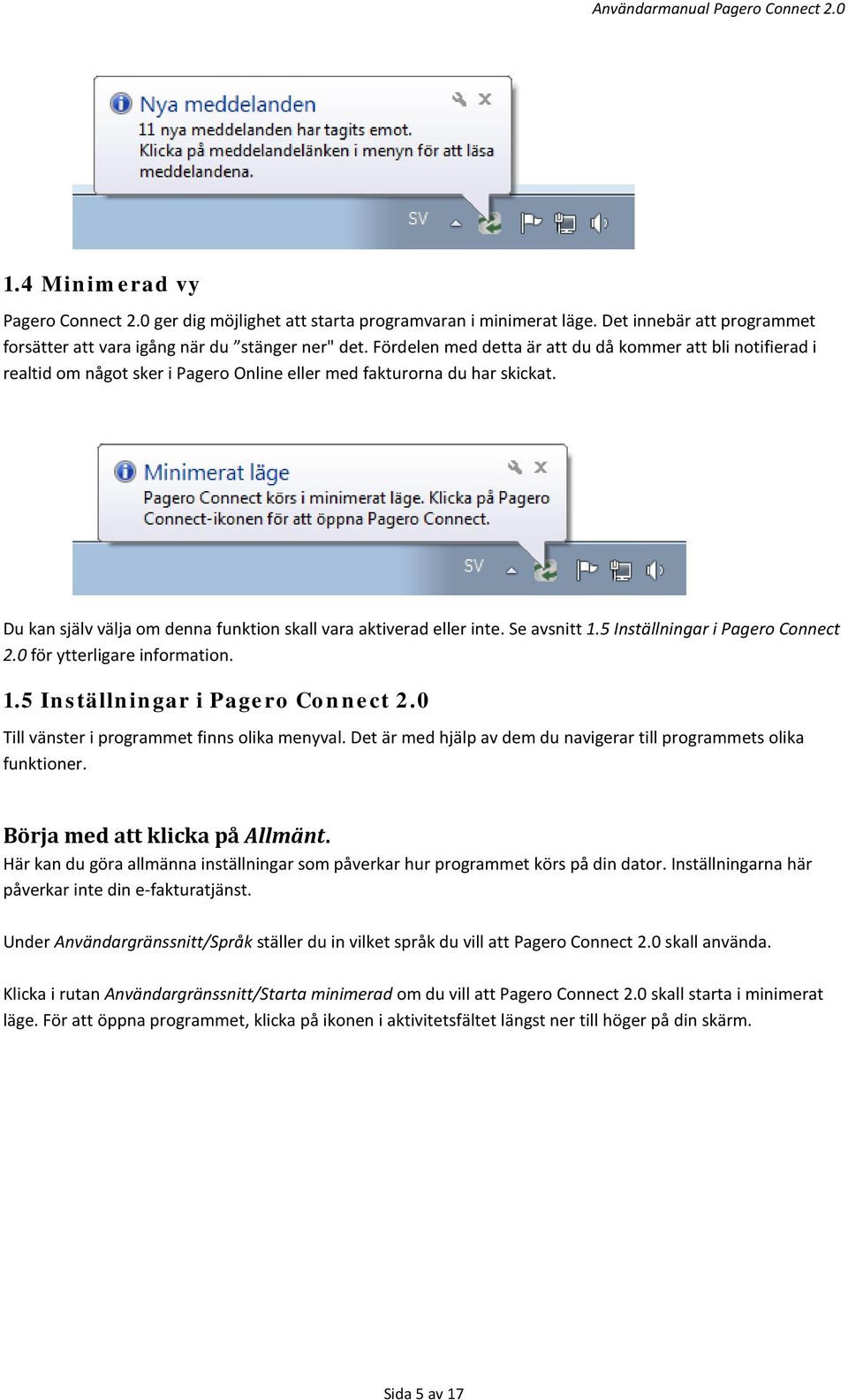 Du kan själv välja om denna funktion skall vara aktiverad eller inte. Se avsnitt 1.5 Inställningar i Pagero Connect 2.0 för ytterligare information. 1.5 Inställningar i Pagero Connect 2.0 Till vänster i programmet finns olika menyval.