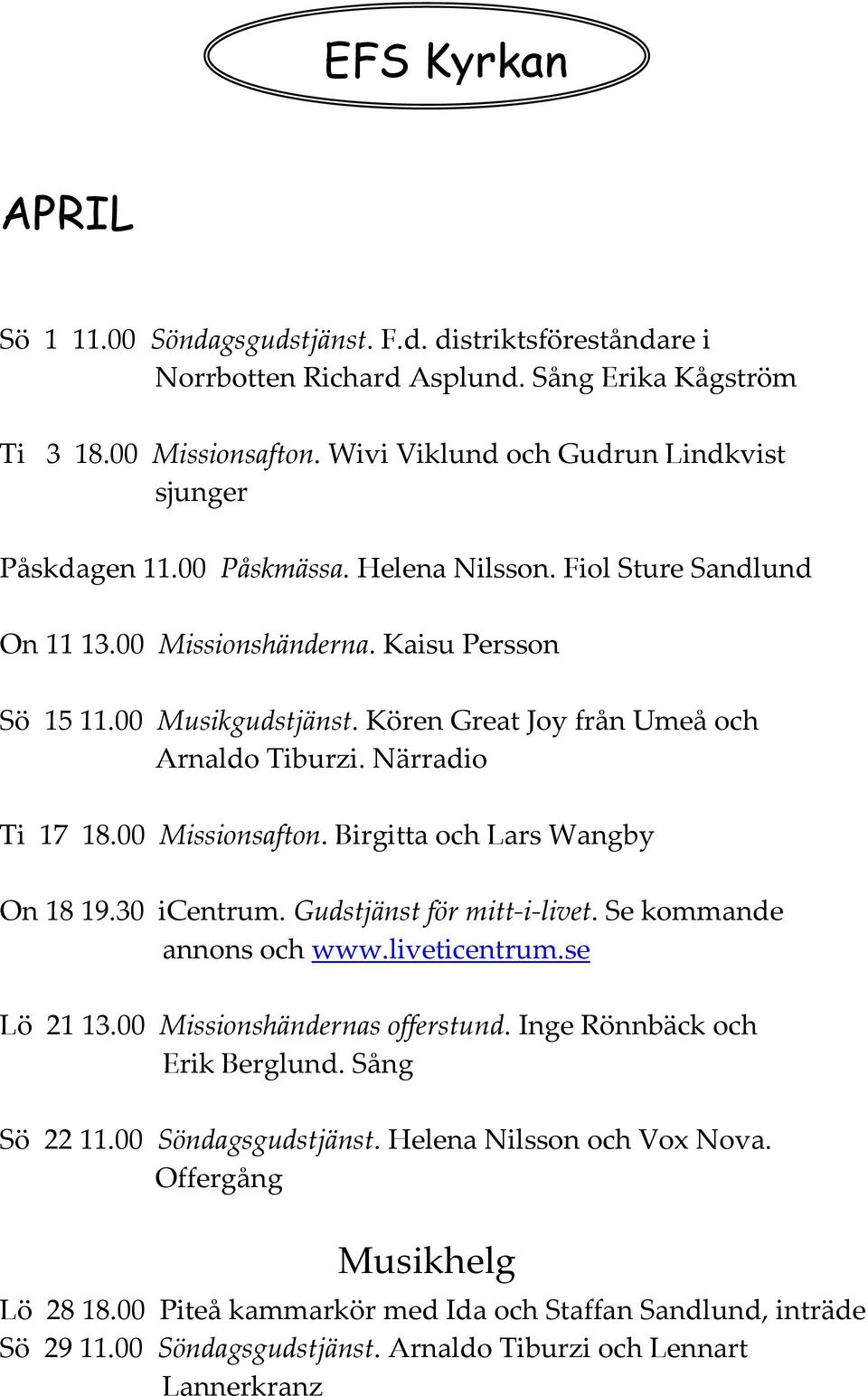Kören Great Joy från Umeå och Arnaldo Tiburzi. Närradio Ti 17 18.00 Missionsafton. Birgitta och Lars Wangby On 18 19.30 icentrum. Gudstjänst för mitt-i-livet. Se kommande annons och www.liveticentrum.