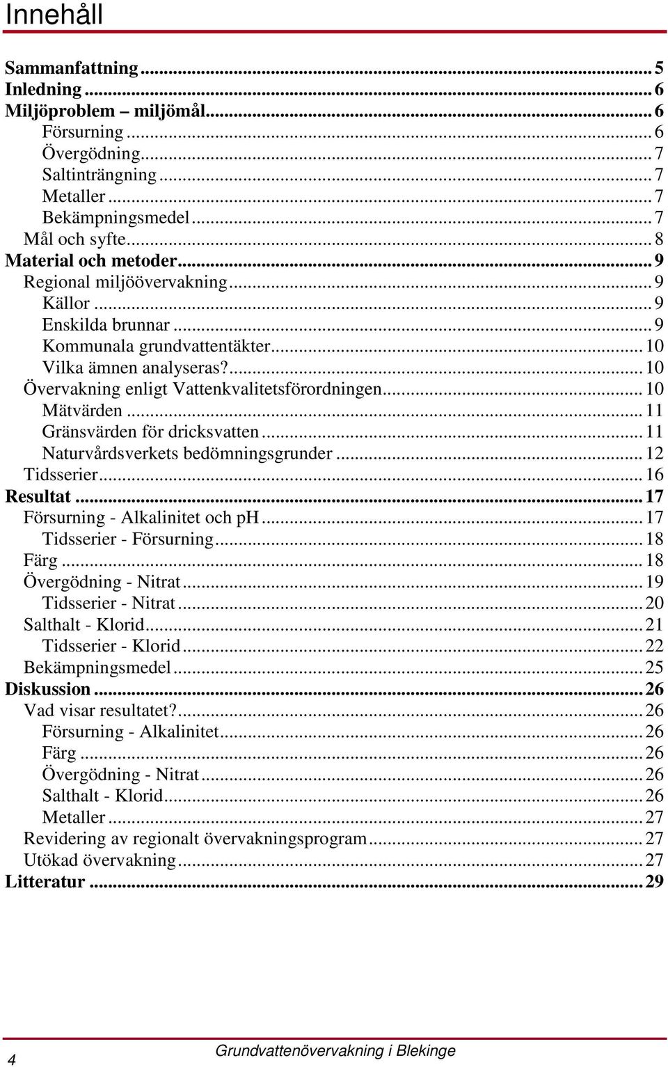 ..11 Gränsvärden för dricksvatten...11 Naturvårdsverkets bedömningsgrunder...12 Tidsserier...16 Resultat...17 Försurning - Alkalinitet och ph...17 Tidsserier - Försurning...18 Färg.