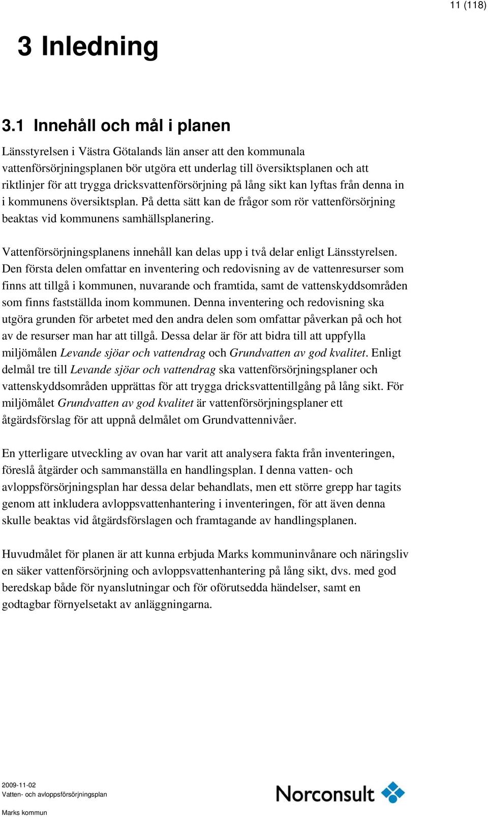 dricksvattenförsörjning på lång sikt kan lyftas från denna in i kommunens översiktsplan. På detta sätt kan de frågor som rör vattenförsörjning beaktas vid kommunens samhällsplanering.