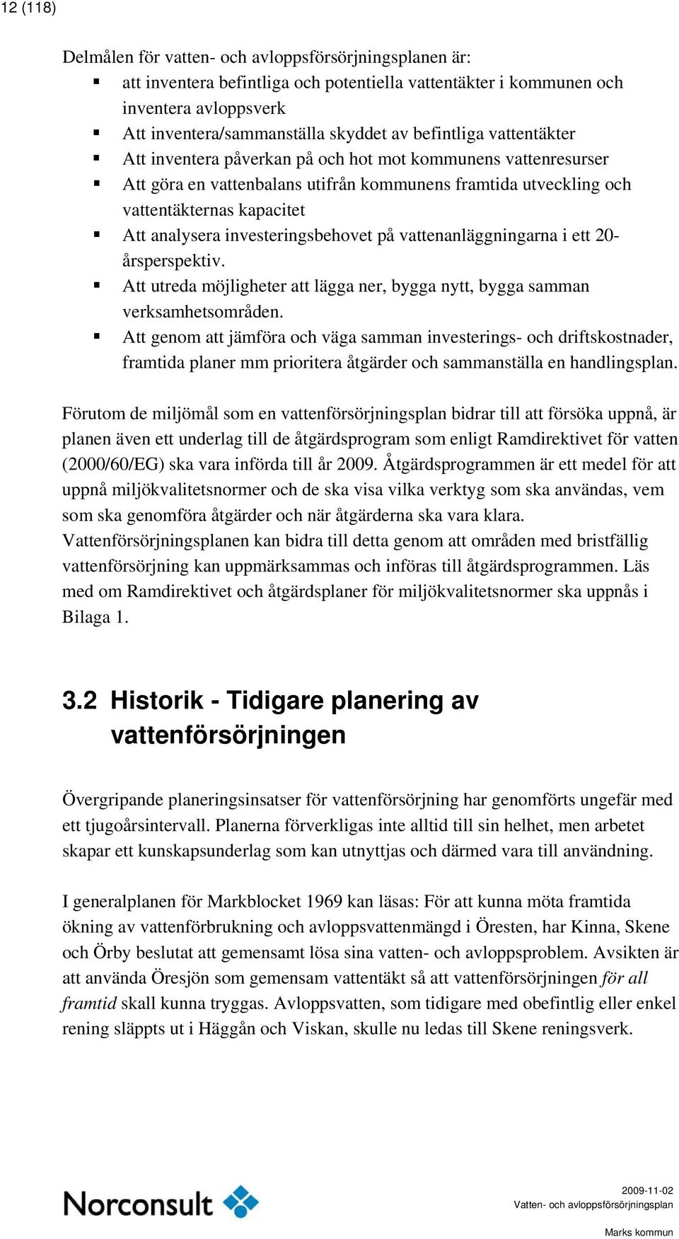 investeringsbehovet på vattenanläggningarna i ett 20- årsperspektiv. Att utreda möjligheter att lägga ner, bygga nytt, bygga samman verksamhetsområden.