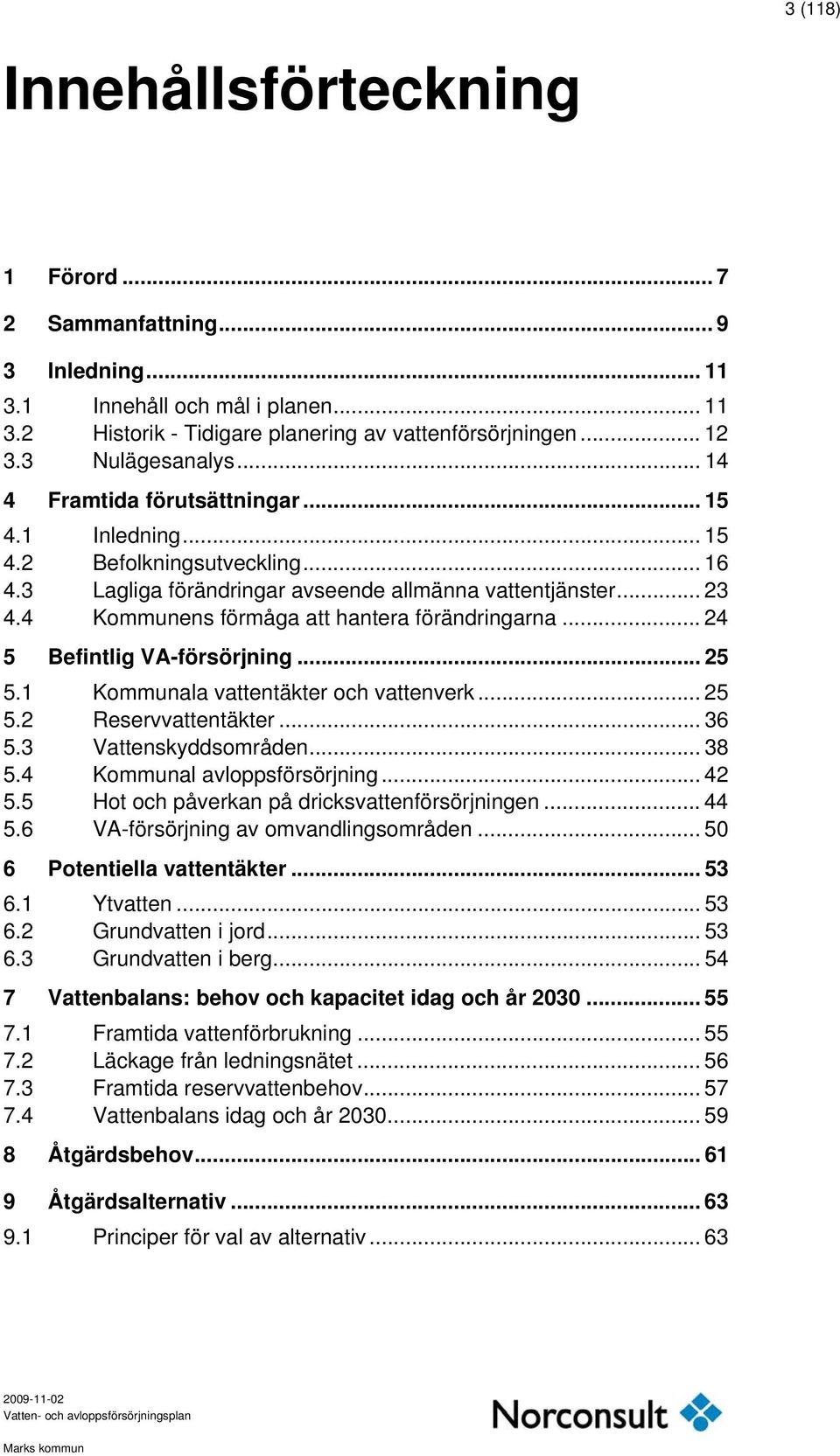 4 Kommunens förmåga att hantera förändringarna... 24 5 Befintlig VA-försörjning... 25 5.1 Kommunala vattentäkter och vattenverk... 25 5.2 Reservvattentäkter... 36 5.3 Vattenskyddsområden... 38 5.