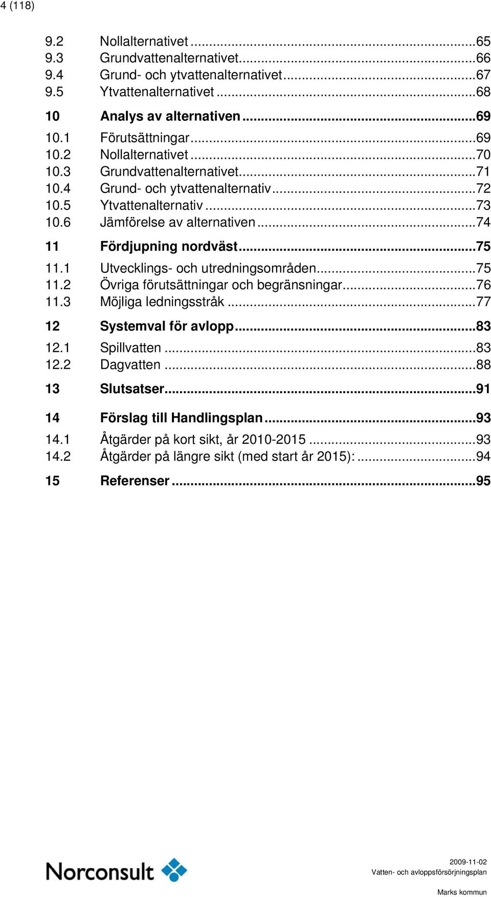 .. 74 11 Fördjupning nordväst... 75 11.1 Utvecklings- och utredningsområden... 75 11.2 Övriga förutsättningar och begränsningar... 76 11.3 Möjliga ledningsstråk... 77 12 Systemval för avlopp.