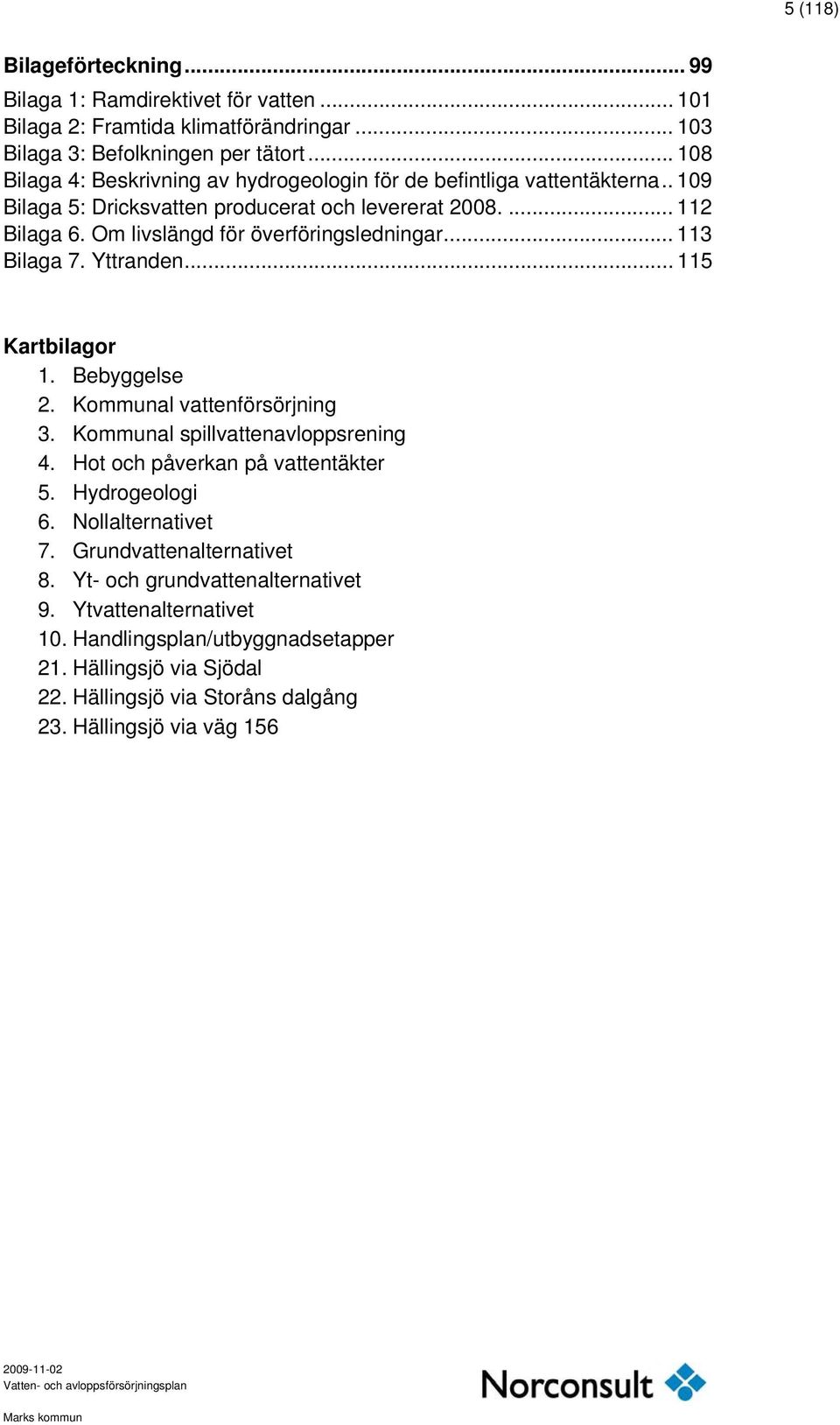 Om livslängd för överföringsledningar... 113 Bilaga 7. Yttranden... 115 Kartbilagor 1. Bebyggelse 2. Kommunal vattenförsörjning 3. Kommunal spillvattenavloppsrening 4.