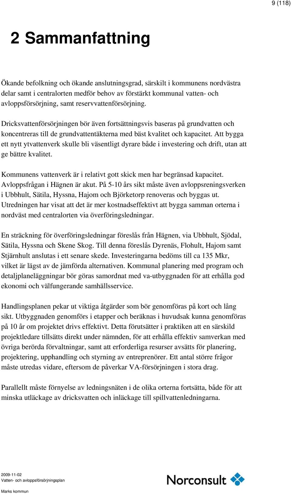 Att bygga ett nytt ytvattenverk skulle bli väsentligt dyrare både i investering och drift, utan att ge bättre kvalitet. Kommunens vattenverk är i relativt gott skick men har begränsad kapacitet.
