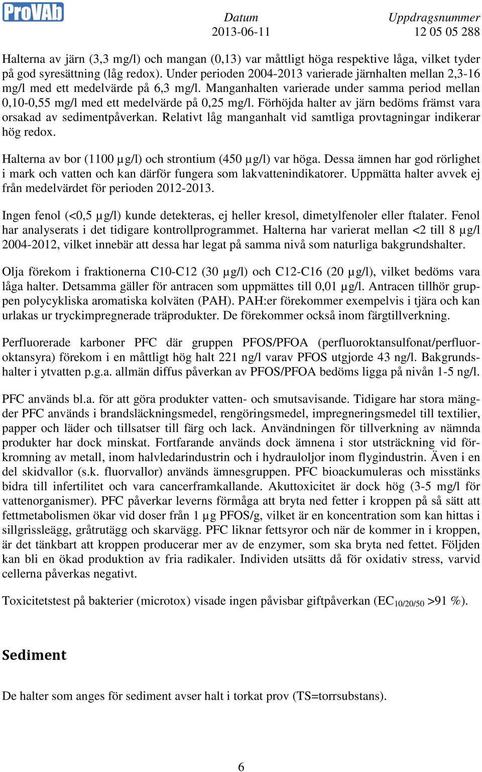 Förhöjda halter av järn bedöms främst vara orsakad av sedimentpåverkan. Relativt låg manganhalt vid samtliga provtagningar indikerar hög redox.