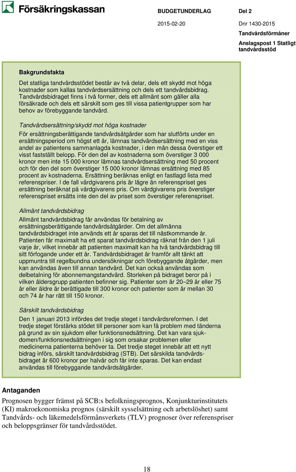 Tandvårdsersättning/skydd mot höga kostnader För ersättningsberättigande tandvårdsåtgärder som har slutförts under en ersättningsperiod om högst ett år, lämnas tandvårdsersättning med en viss andel