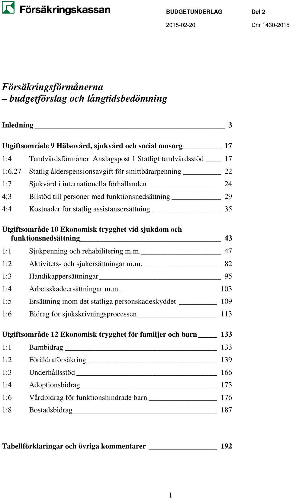 assistansersättning 35 Utgiftsområde 10 Ekonomisk trygghet vid sjukdom och funktionsnedsättning 43 1:1 Sjukpenning och rehabilitering m.m. 47 1:2 Aktivitets- och sjukersättningar m.m. 82 1:3 Handikappersättningar 95 1:4 Arbetsskadeersättningar m.