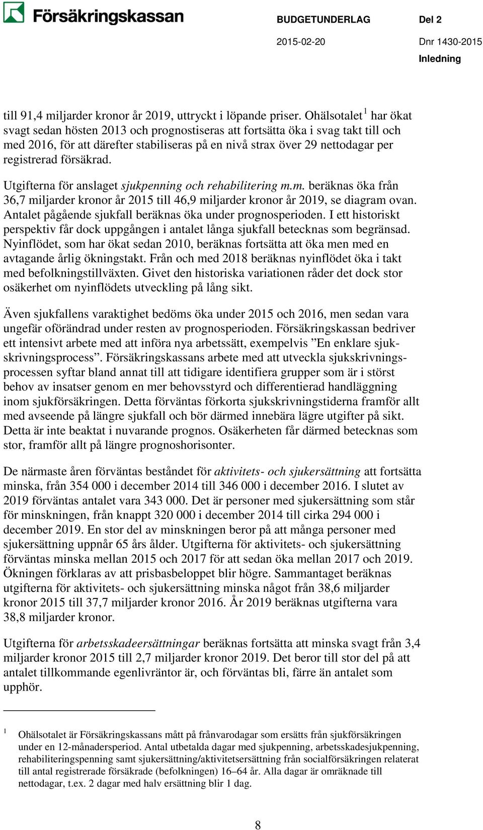 försäkrad. Utgifterna för anslaget sjukpenning och rehabilitering m.m. beräknas öka från 36,7 miljarder kronor år 2015 till 46,9 miljarder kronor år 2019, se diagram ovan.