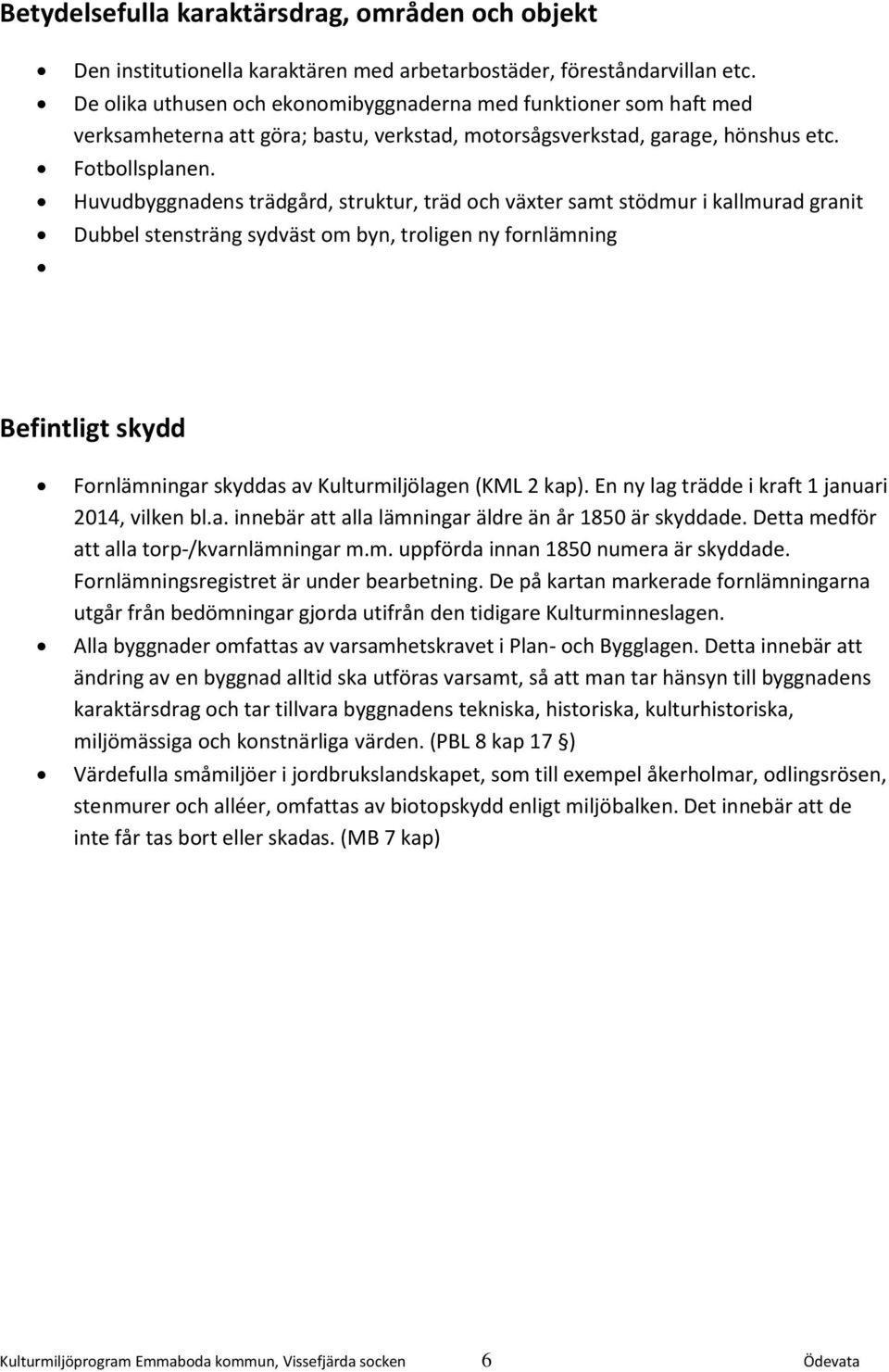 Huvudbyggnadens trädgård, struktur, träd och växter samt stödmur i kallmurad granit Dubbel stensträng sydväst om byn, troligen ny fornlämning Befintligt skydd Fornlämningar skyddas av