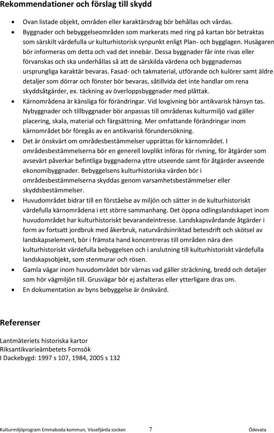 Husägaren bör informeras om detta och vad det innebär. Dessa byggnader får inte rivas eller förvanskas och ska underhållas så att de särskilda värdena och byggnadernas ursprungliga karaktär bevaras.