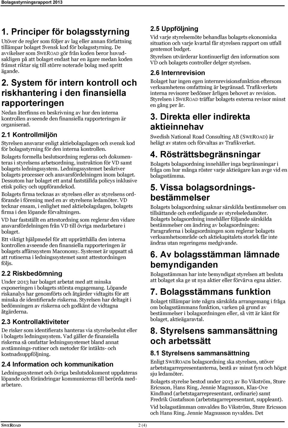 System för intern kontroll och riskhantering i den finansiella rapporteringen Nedan återfinns en beskrivning av hur den interna kontrollen avseende den finansiella rapporteringen är organiserad. 2.