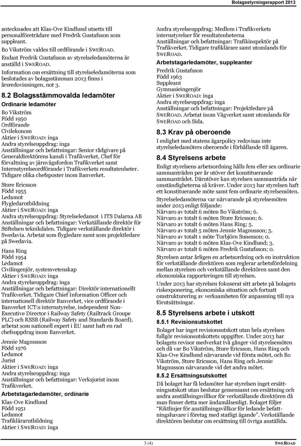 2 Bolagsstämmovalda ledamöter Ordinarie ledamöter Bo Vikström Född 1950 Ordförande Civilekonom Anställningar och befattningar: Senior rådgivare på Generaldirektörens kansli i Trafikverket, Chef för