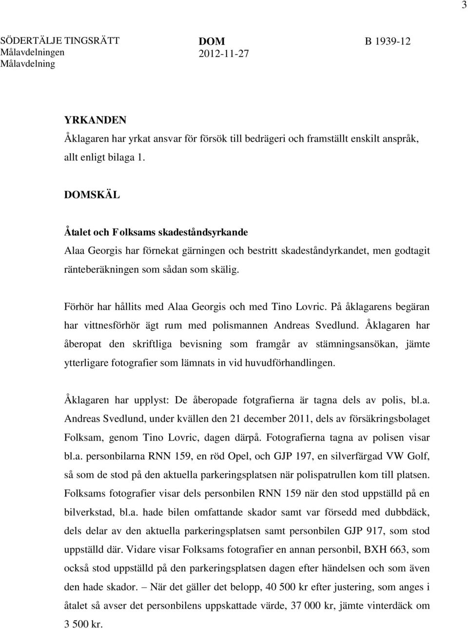 Förhör har hållits med Alaa Georgis och med Tino Lovric. På åklagarens begäran har vittnesförhör ägt rum med polismannen Andreas Svedlund.