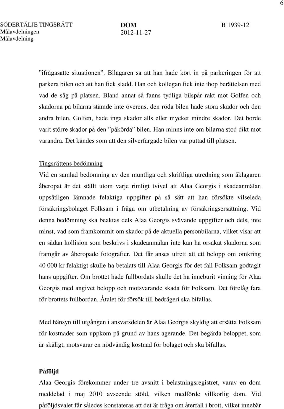 Bland annat så fanns tydliga bilspår rakt mot Golfen och skadorna på bilarna stämde inte överens, den röda bilen hade stora skador och den andra bilen, Golfen, hade inga skador alls eller mycket