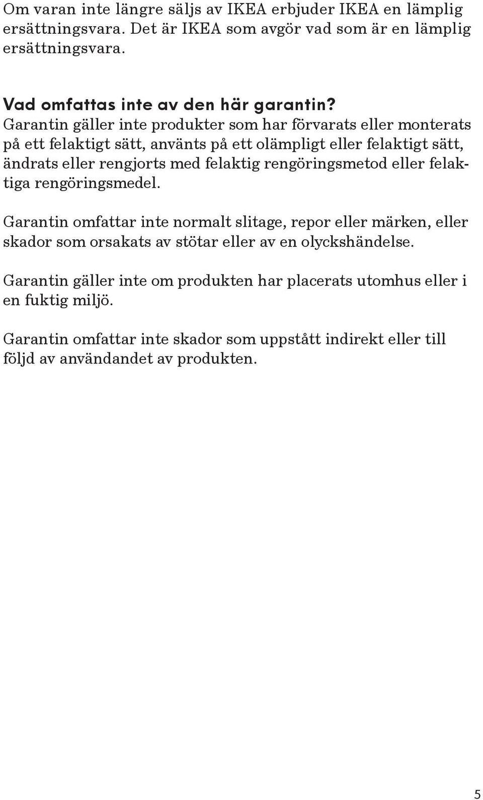 rengöringsmetod eller felaktiga rengöringsmedel. Garantin omfattar inte normalt slitage, repor eller märken, eller skador som orsakats av stötar eller av en olyckshändelse.