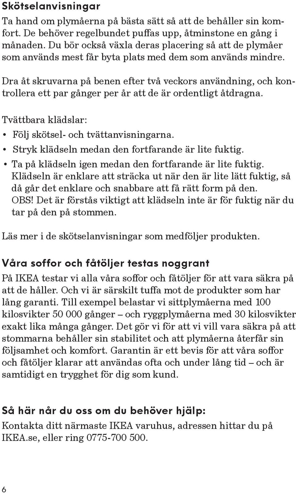 Dra åt skruvarna på benen efter två veckors användning, och kontrollera ett par gånger per år att de är ordentligt åtdragna. Tvättbara klädslar: Följ skötsel- och tvättanvisningarna.