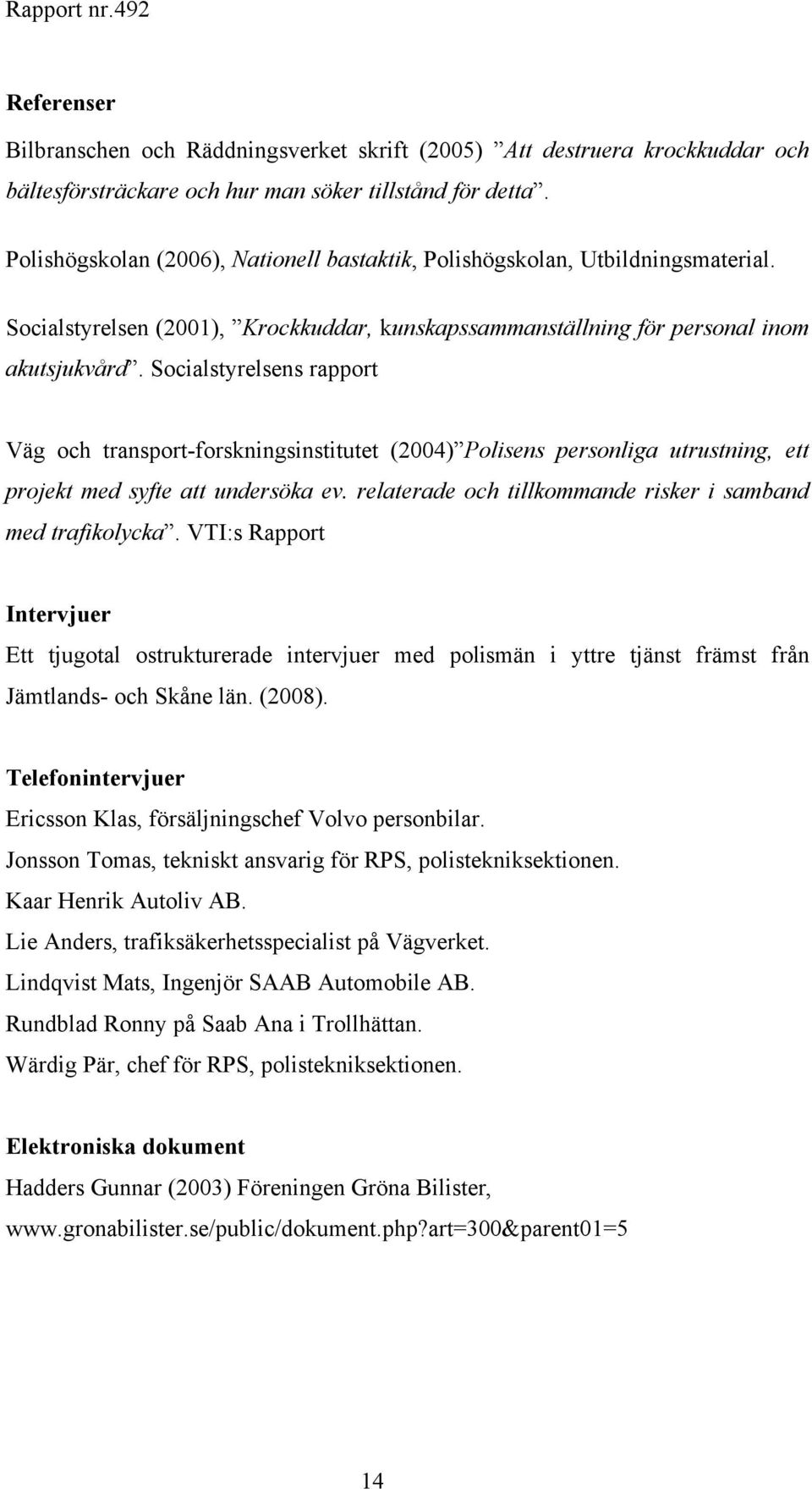 Socialstyrelsens rapport Väg och transport-forskningsinstitutet (2004) Polisens personliga utrustning, ett projekt med syfte att undersöka ev.