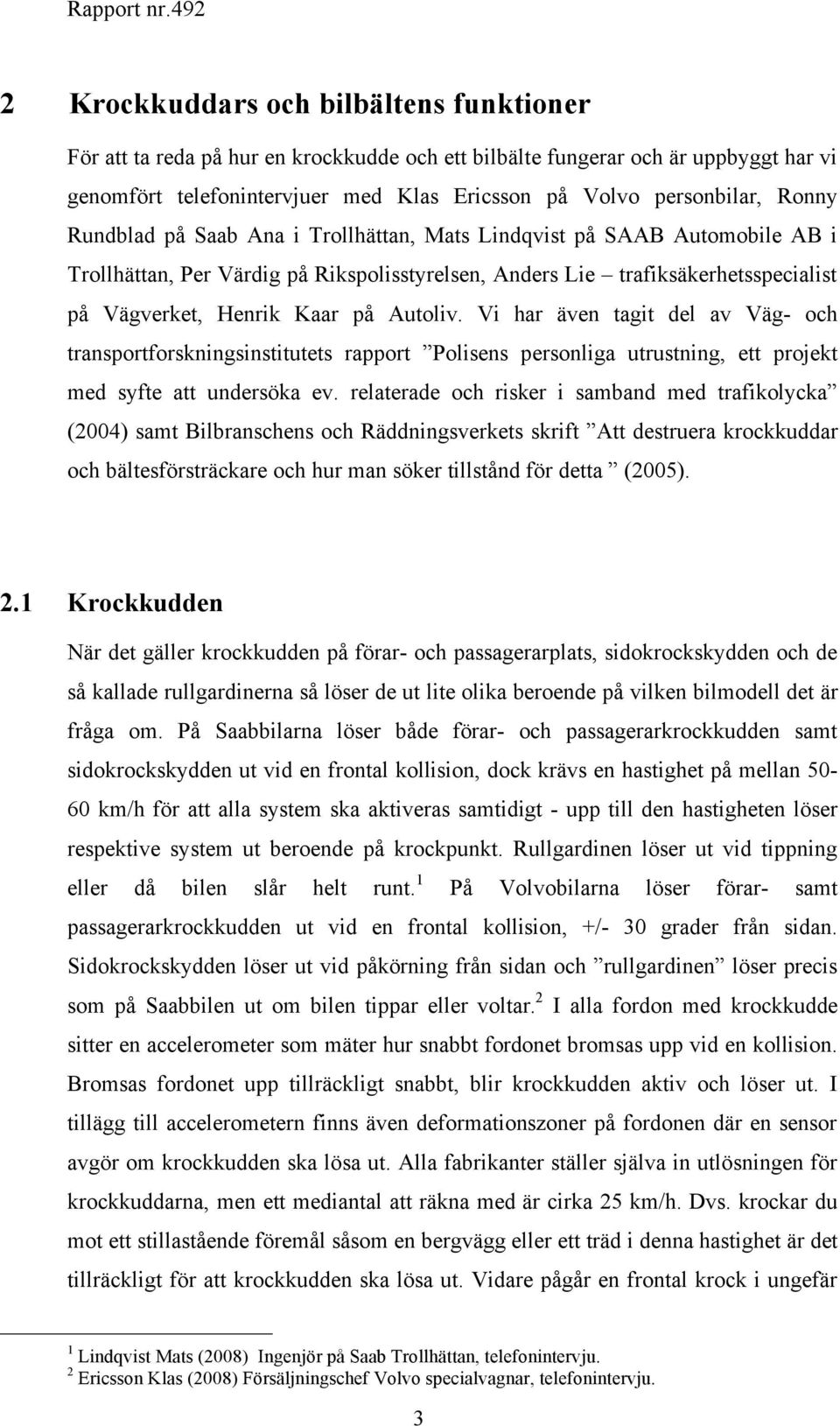 Autoliv. Vi har även tagit del av Väg- och transportforskningsinstitutets rapport Polisens personliga utrustning, ett projekt med syfte att undersöka ev.