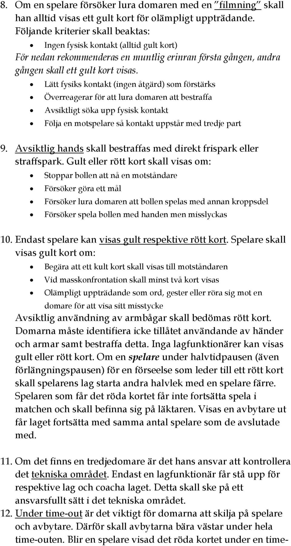 Lätt fysiks kontakt (ingen åtgärd) som förstärks Överreagerar för att lura domaren att bestraffa Avsiktligt söka upp fysisk kontakt Följa en motspelare så kontakt uppstår med tredje part 9.