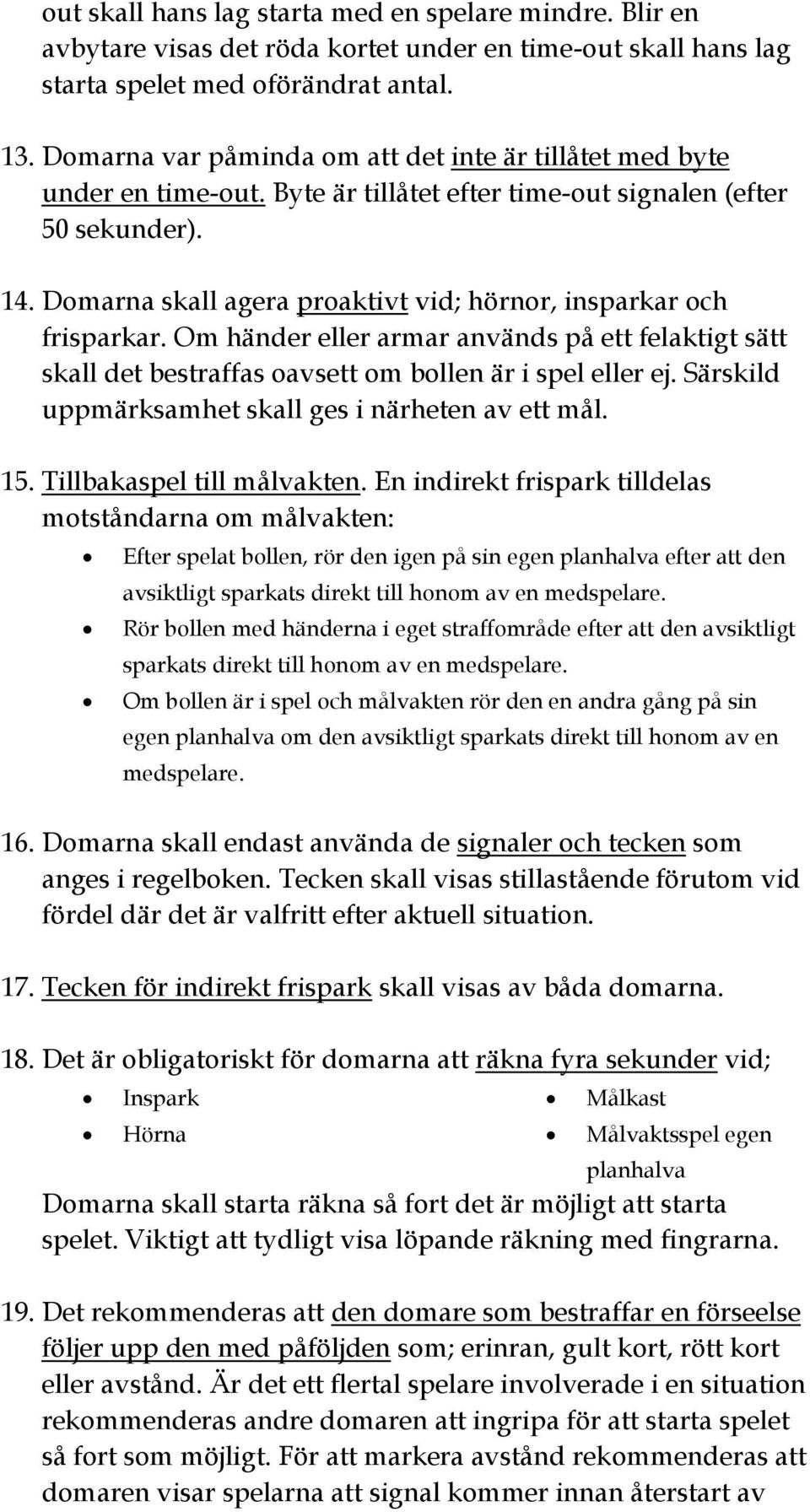 Domarna skall agera proaktivt vid; hörnor, insparkar och frisparkar. Om händer eller armar används på ett felaktigt sätt skall det bestraffas oavsett om bollen är i spel eller ej.