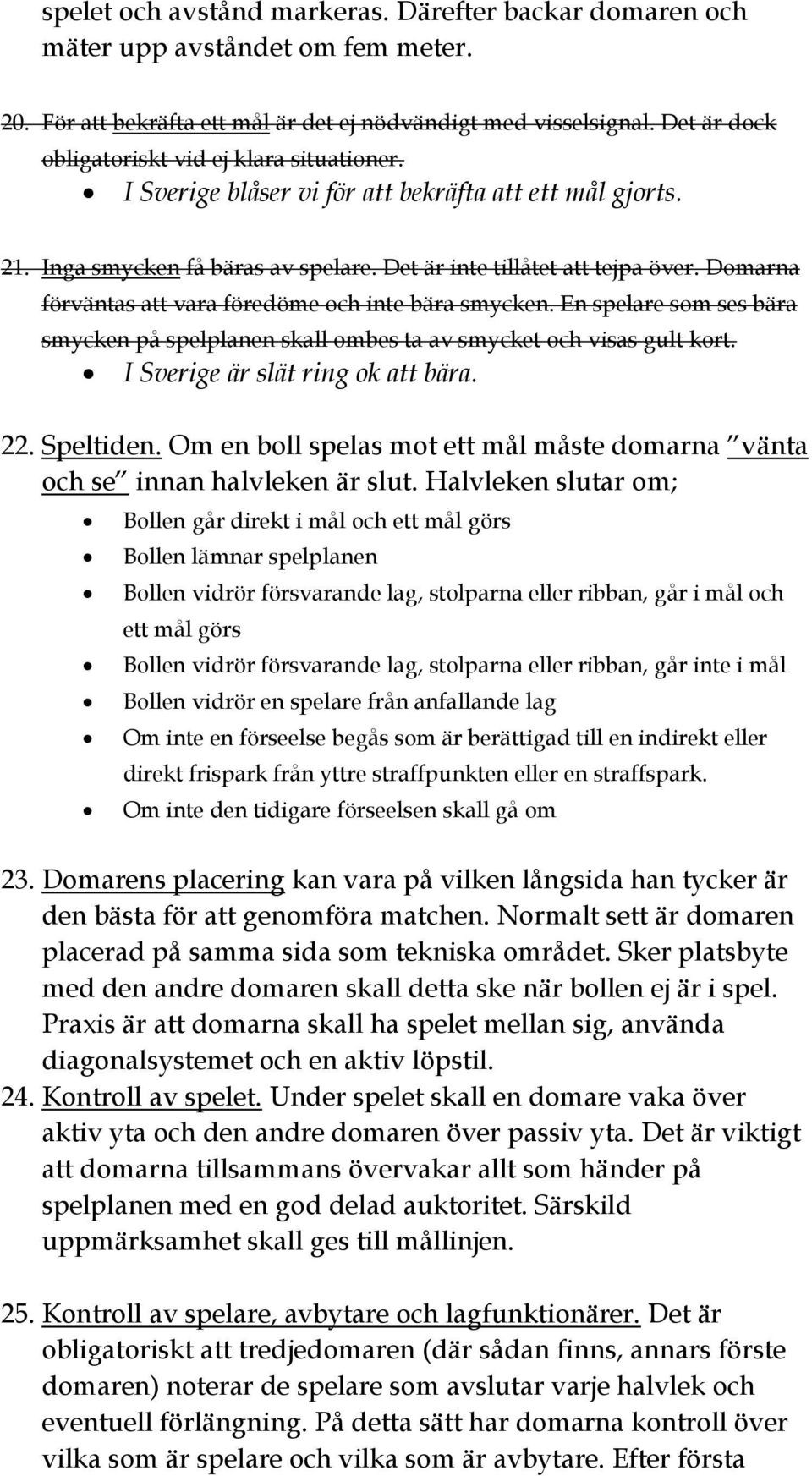 Domarna förväntas att vara föredöme och inte bära smycken. En spelare som ses bära smycken på spelplanen skall ombes ta av smycket och visas gult kort. I Sverige är slät ring ok att bära. 22.