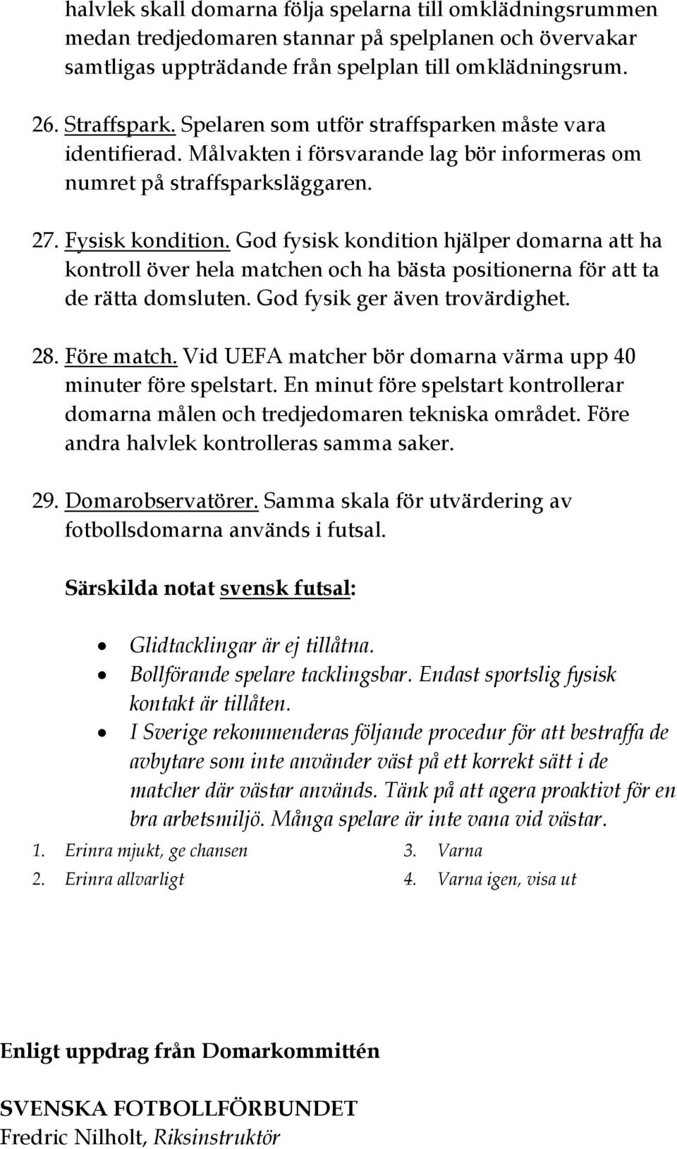 God fysisk kondition hjälper domarna att ha kontroll över hela matchen och ha bästa positionerna för att ta de rätta domsluten. God fysik ger även trovärdighet. 28. Före match.