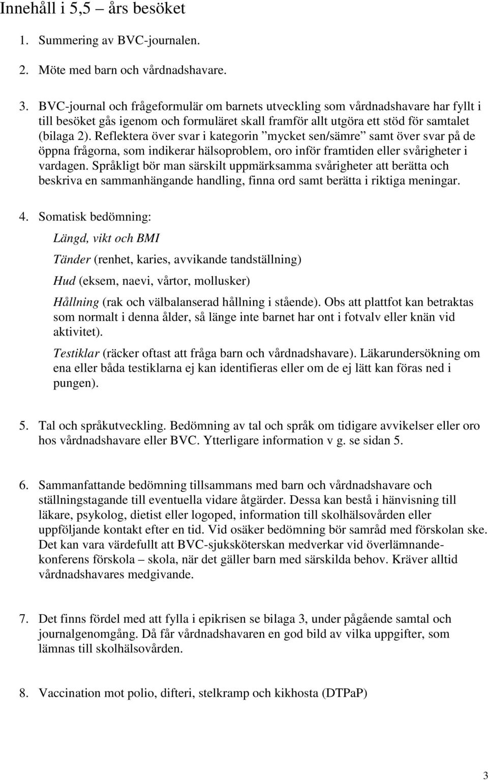 Reflektera över svar i kategorin mycket sen/sämre samt över svar på de öppna frågorna, som indikerar hälsoproblem, oro inför framtiden eller svårigheter i vardagen.