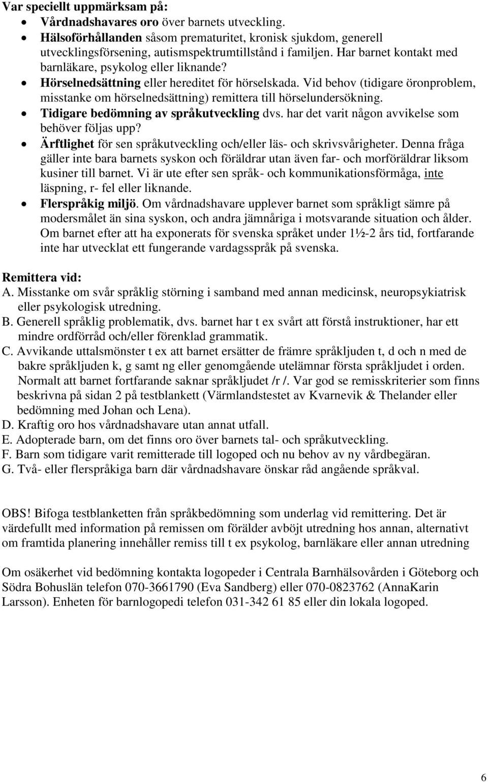 Vid behov (tidigare öronproblem, misstanke om hörselnedsättning) remittera till hörselundersökning. Tidigare bedömning av språkutveckling dvs. har det varit någon avvikelse som behöver följas upp?